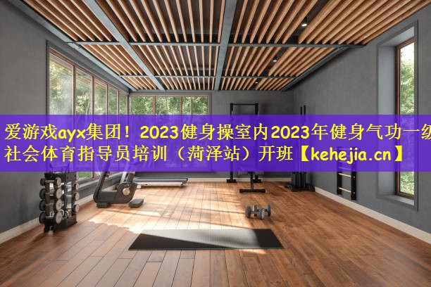 爱游戏ayx集团！2023健身操室内2023年健身气功一级社会体育指导员培训（菏泽站）开班