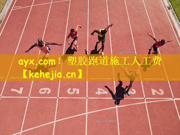 ayx.com！塑胶跑道施工人工费