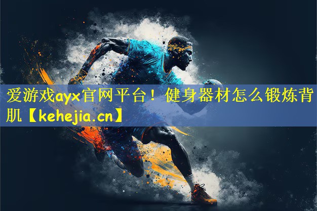 爱游戏ayx官网平台！健身器材怎么锻炼背肌