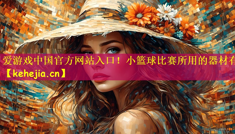 爱游戏中国官方网站入口！小篮球比赛所用的器材有