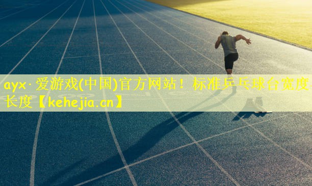 ayx·爱游戏(中国)官方网站!标准乒乓球台宽度与长度