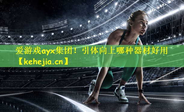 爱游戏ayx集团!引体向上哪种器材好用