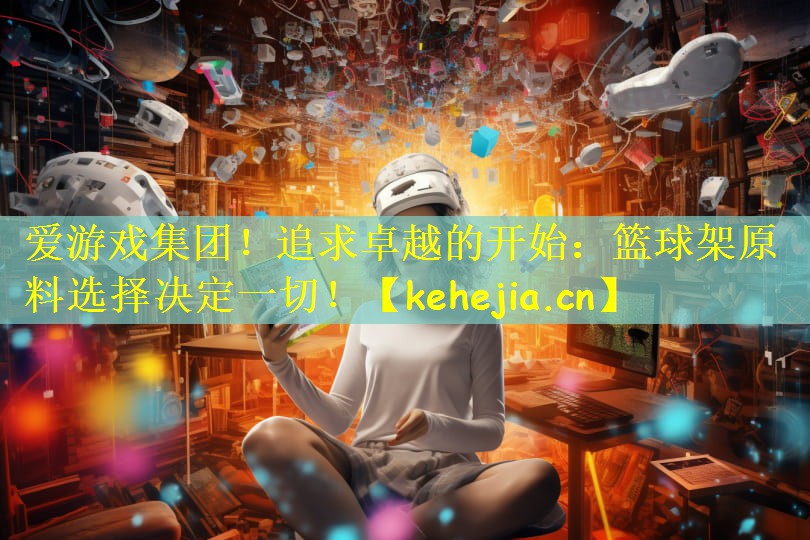 爱游戏集团!追求卓越的开始:篮球架原料选择决定一切!