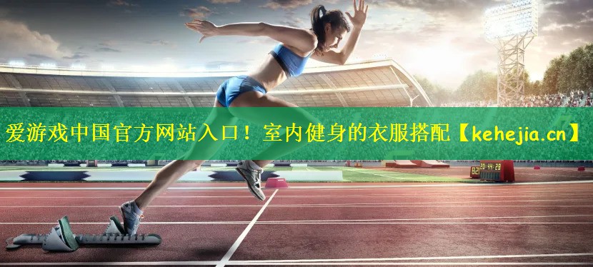 爱游戏中国官方网站入口!室内健身的衣服搭配