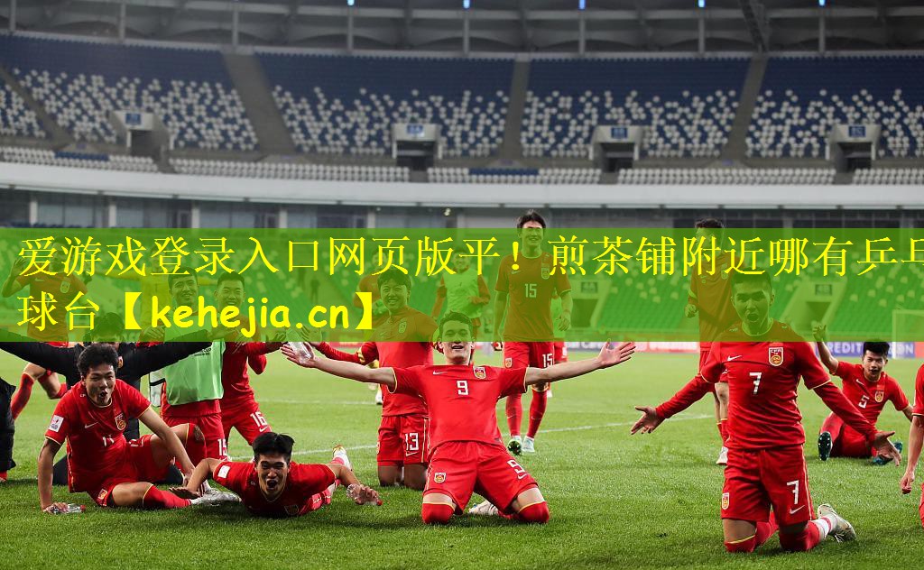 爱游戏登录入口网页版平!煎茶铺附近哪有乒乓球台