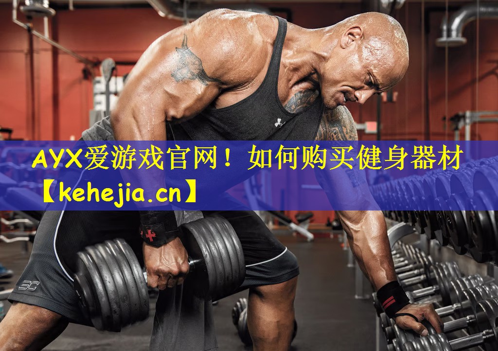 AYX爱游戏官网!如何购买健身器材