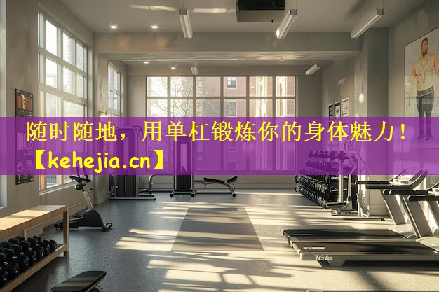 随时随地,用单杠锻炼你的身体魅力!