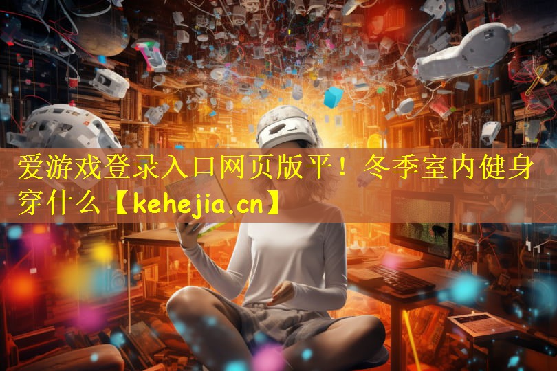 爱游戏登录入口网页版平！冬季室内健身穿什么