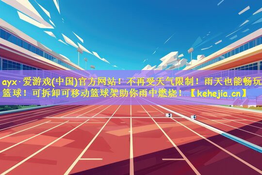 ayx·爱游戏(中国)官方网站！不再受天气限制！雨天也能畅玩篮球！可拆卸可移动篮球架助你雨中燃烧！