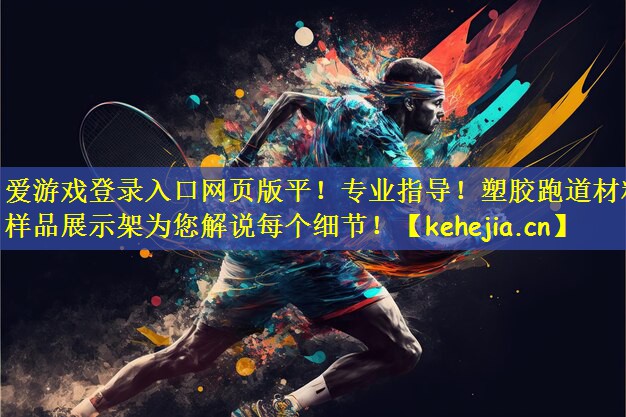 爱游戏登录入口网页版平！专业指导！塑胶跑道材料样品展示架为您解说每个细节！