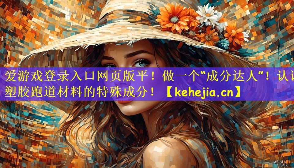 <strong>爱游戏登录入口网页版平！做一个“成分达人”！认识塑胶跑道材料的特殊成分！</strong>