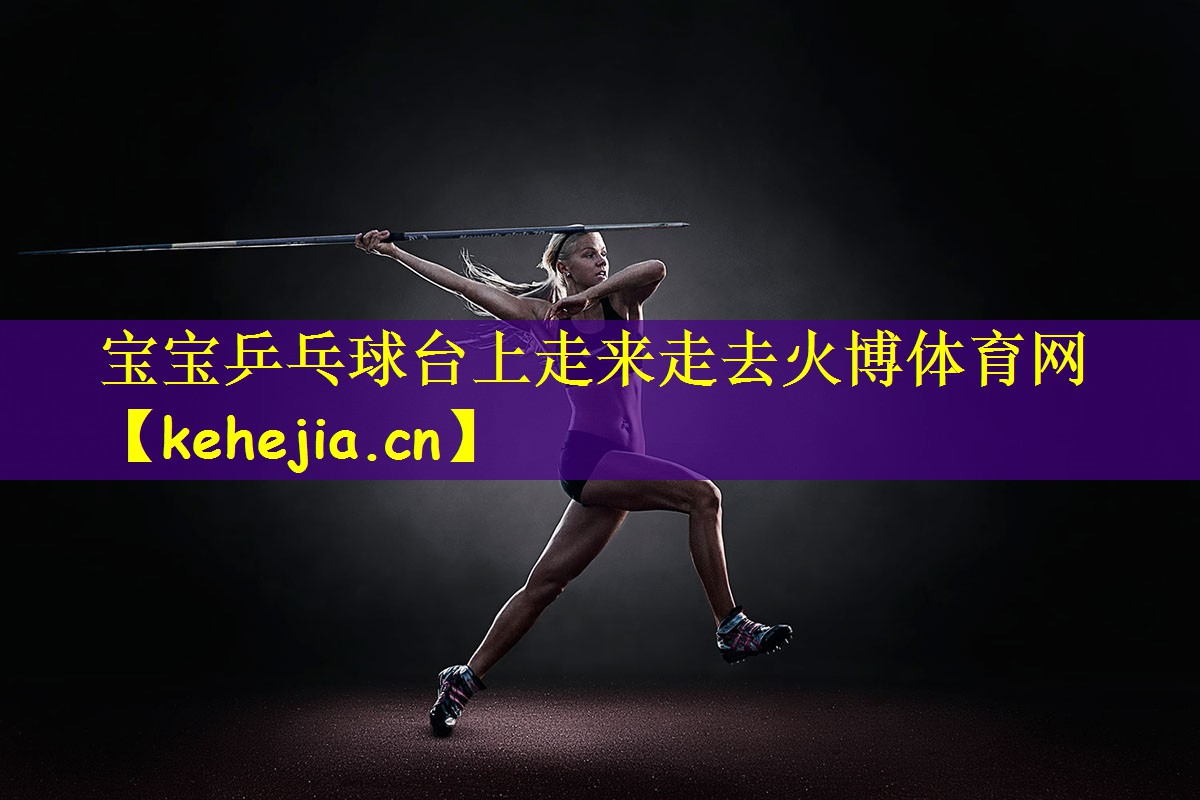 宝宝乒乓球台上走来走去火博体育网