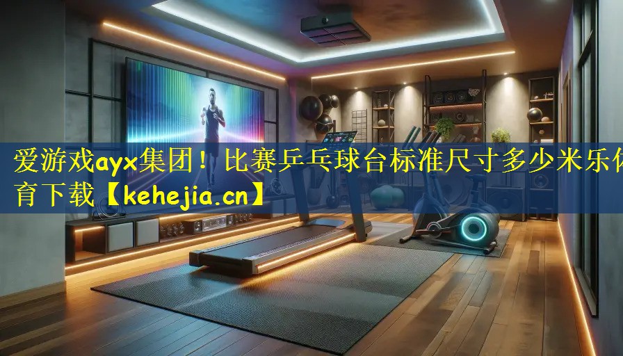 爱游戏ayx集团！比赛乒乓球台标准尺寸多少米乐体育下载