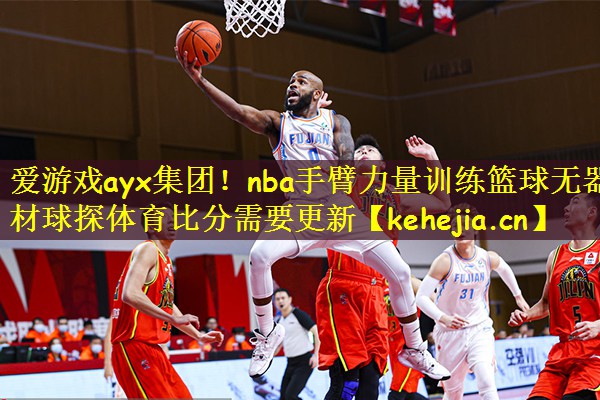 爱游戏ayx集团!nba手臂力量训练篮球无器材球探体育比分需要更新
