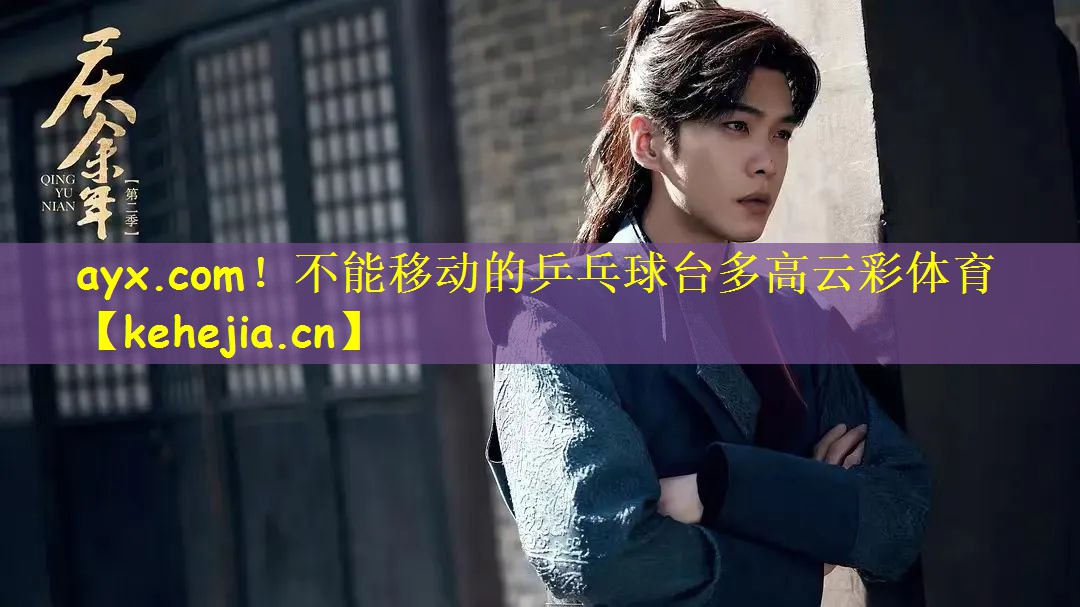 ayx.com!不能移动的乒乓球台多高云彩体育