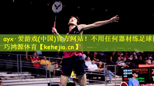 ayx·爱游戏(中国)官方网站!不用任何器材练足球技巧鸿源体育