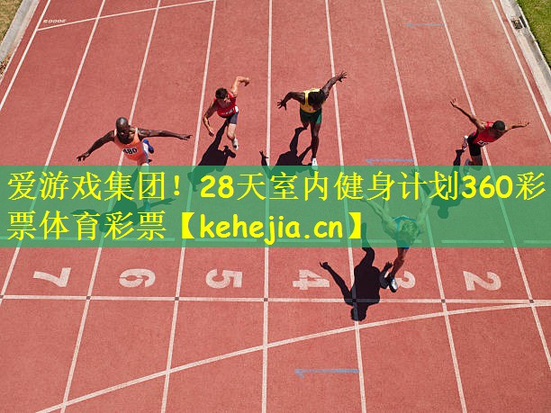 爱游戏集团!28天室内健身计划360彩票体育彩票