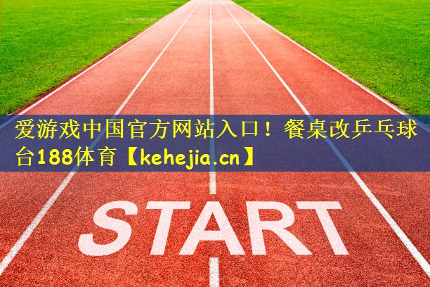 爱游戏中国官方网站入口!餐桌改乒乓球台188体育