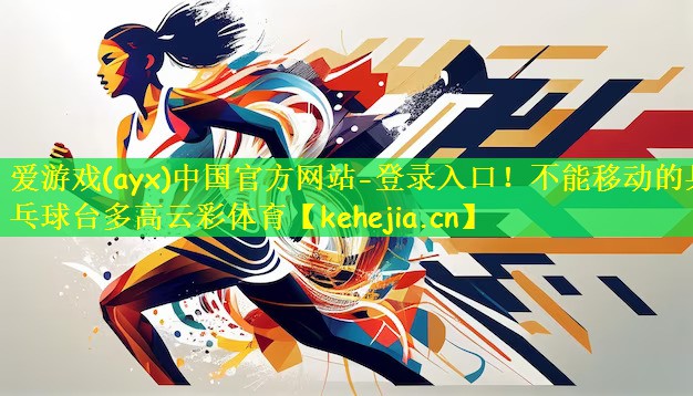 爱游戏(ayx)中国官方网站-登录入口!不能移动的乒乓球台多高云彩体育