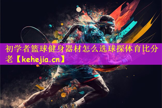初学者篮球健身器材怎么选球探体育比分老