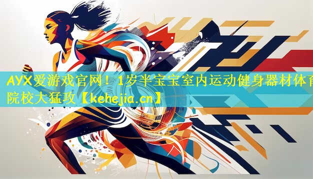 AYX爱游戏官网!1岁半宝宝室内运动健身器材体育院校大猛攻
