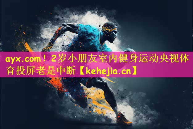 ayx.com!2岁小朋友室内健身运动央视体育投屏老是中断