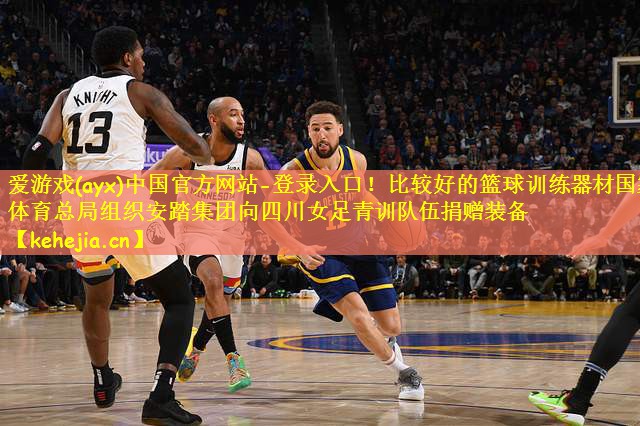 爱游戏(ayx)中国官方网站-登录入口!比较好的篮球训练器材国家体育总局组织安踏集团向四川女足青训队伍捐赠装备