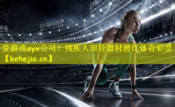 爱游戏ayx公司!残疾人田径器材潜江体育彩票