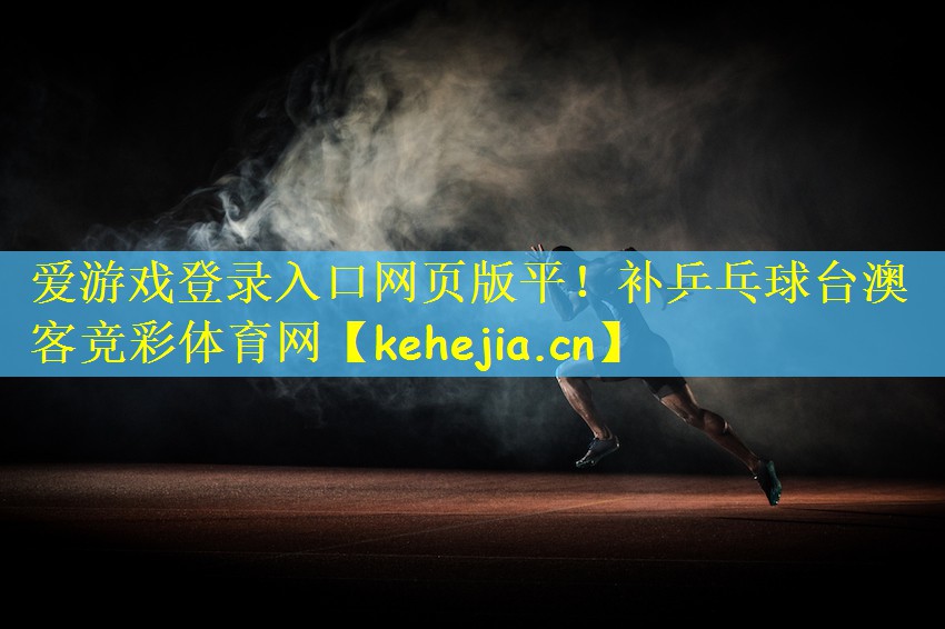 爱游戏登录入口网页版平!补乒乓球台澳客竞彩体育网