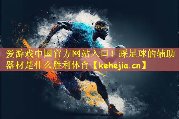 爱游戏中国官方网站入口!踩足球的辅助器材是什么胜利体育