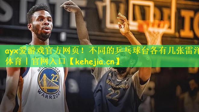 ayx爱游戏官方网页!不同的乒乓球台各有几张雷泽体育|官网入口