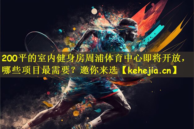 200平的室内健身房周浦体育中心即将开放,哪些项目最需要?邀你来选