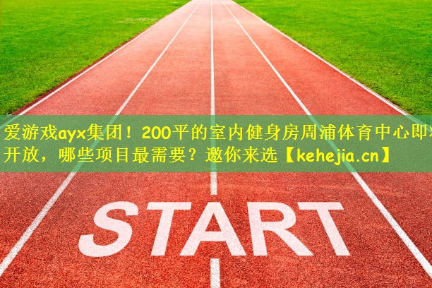 爱游戏ayx集团!200平的室内健身房周浦体育中心即将开放,哪些项目最需要?邀你来选