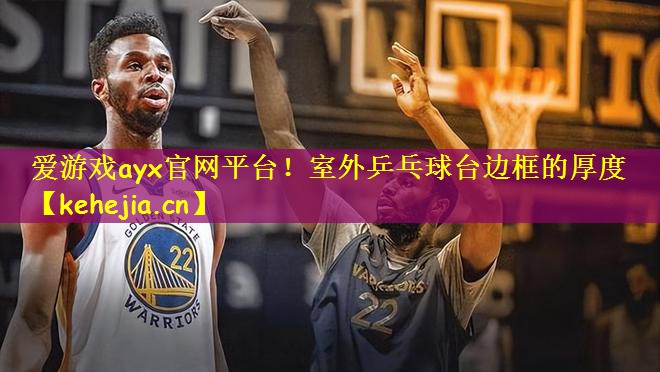 爱游戏ayx官网平台!室外乒乓球台边框的厚度