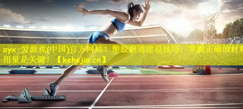 ayx·爱游戏(中国)官方网站!塑胶跑道建设技巧:掌握正确的材料用量是关键!