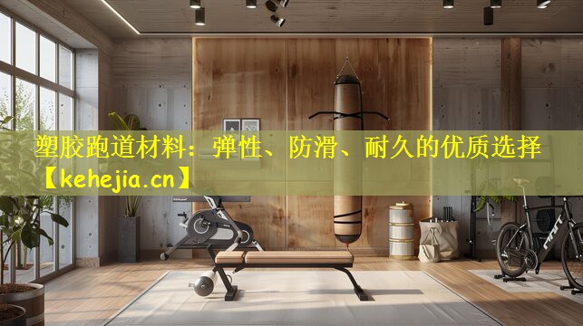 塑胶跑道材料:弹性、防滑、耐久的优质选择