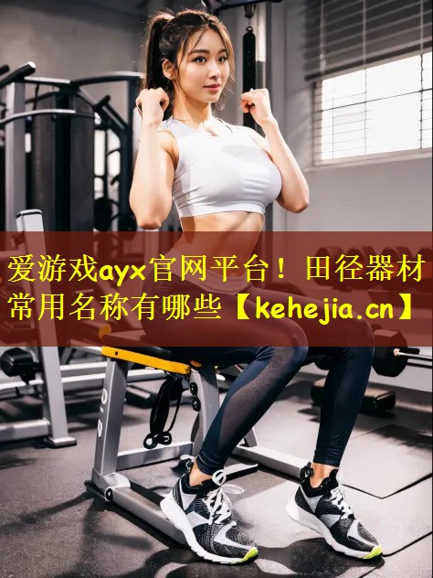 爱游戏ayx官网平台!田径器材常用名称有哪些
