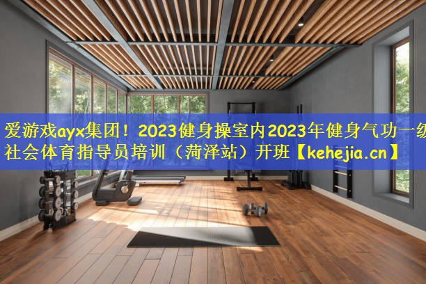 2023健身操室内2023年健身气功一级社会体育指导员培训（菏泽站）开班