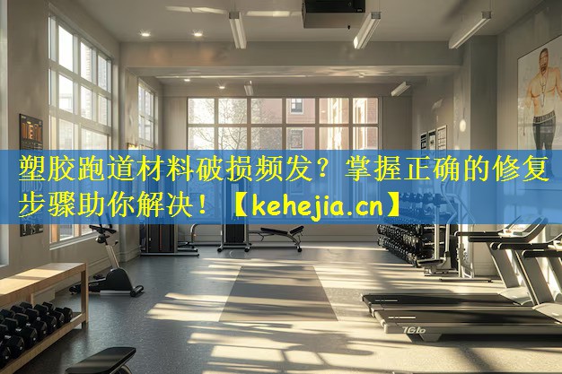 塑胶跑道材料破损频发？掌握正确的修复步骤助你解决！