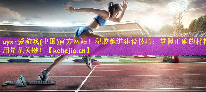 塑胶跑道建设技巧：掌握正确的材料用量是关键！