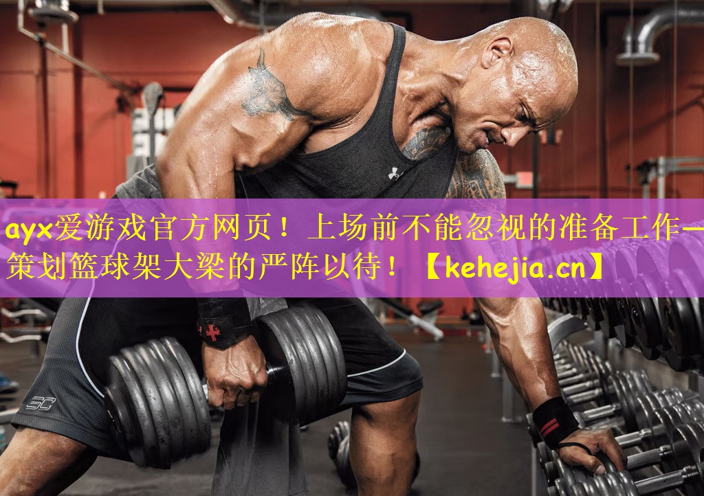 上场前不能忽视的准备工作——策划篮球架大梁的严阵以待！